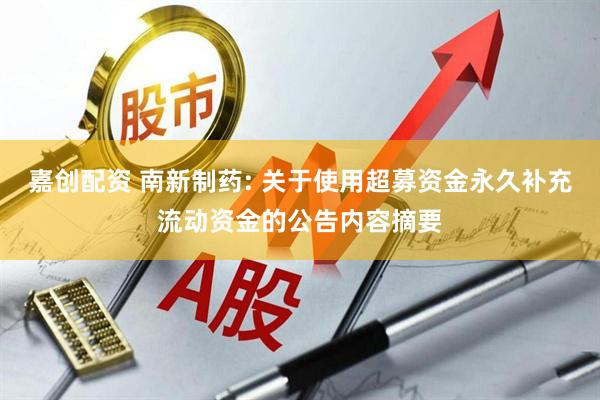 嘉创配资 南新制药: 关于使用超募资金永久补充流动资金的公告内容摘要