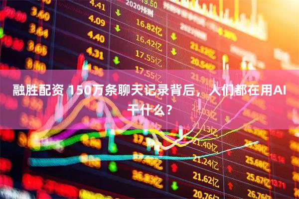 融胜配资 150万条聊天记录背后，人们都在用AI干什么？