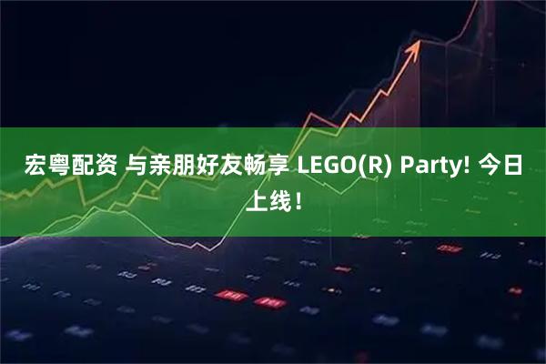 宏粤配资 与亲朋好友畅享 LEGO(R) Party! 今日上线！